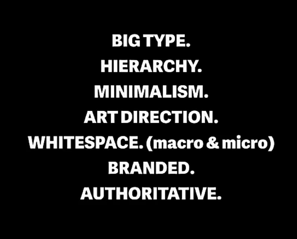- Big type - Hierarchy - Minimalism - Art direction - Whitespace - Branded - Authoritative